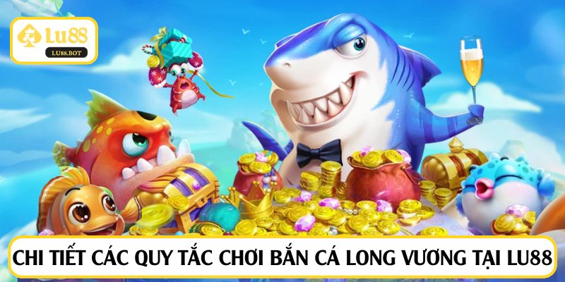 Chi tiết các quy tắc chơi bắn cá Long Vương tại LU88