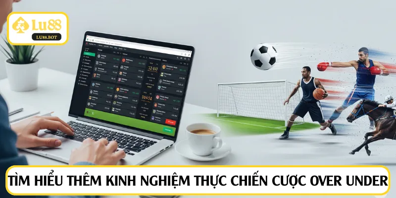 Tìm hiểu thêm kinh nghiệm thực chiến cược Over Under