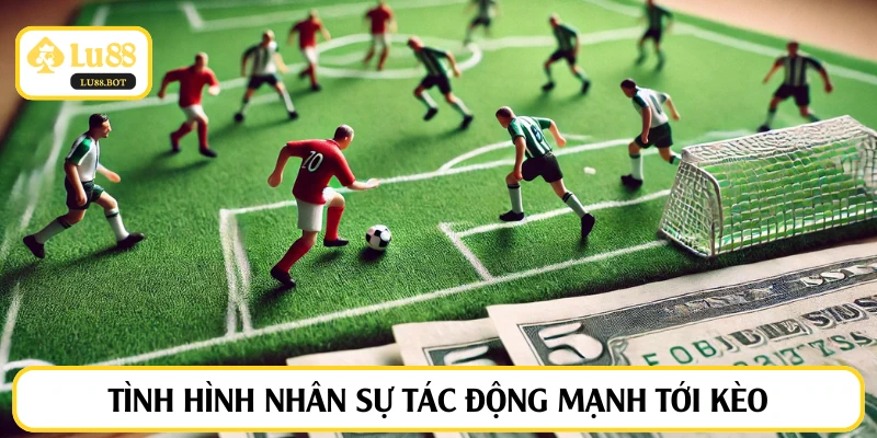 Tình hình nhân sự tác động mạnh tới kèo
