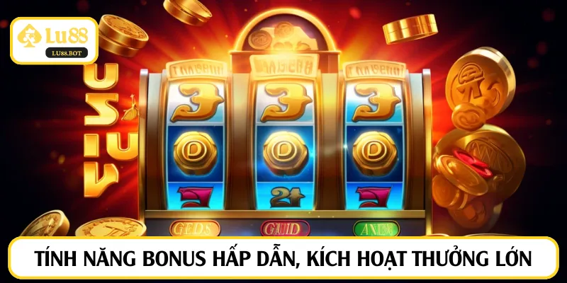 Tính năng bonus hấp dẫn, kích hoạt thưởng lớn
